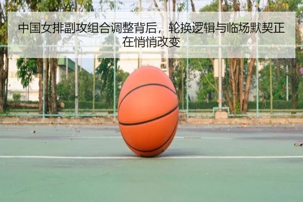 中国女排副攻组合调整背后，轮换逻辑与临场默契正在悄悄改变