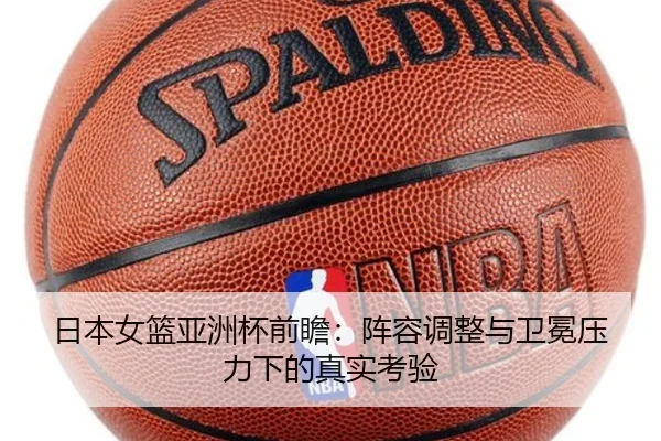 日本女篮亚洲杯前瞻：阵容调整与卫冕压力下的真实考验